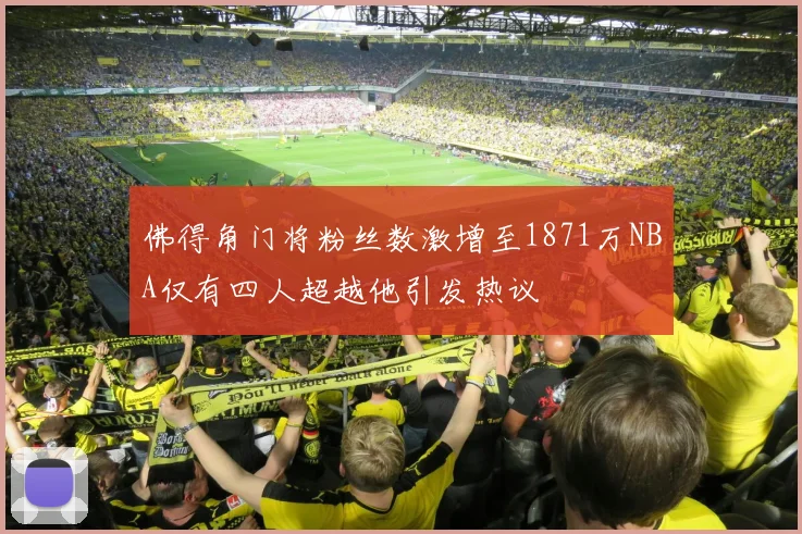 佛得角门将粉丝数激增至1871万NBA仅有四人超越他引发热议