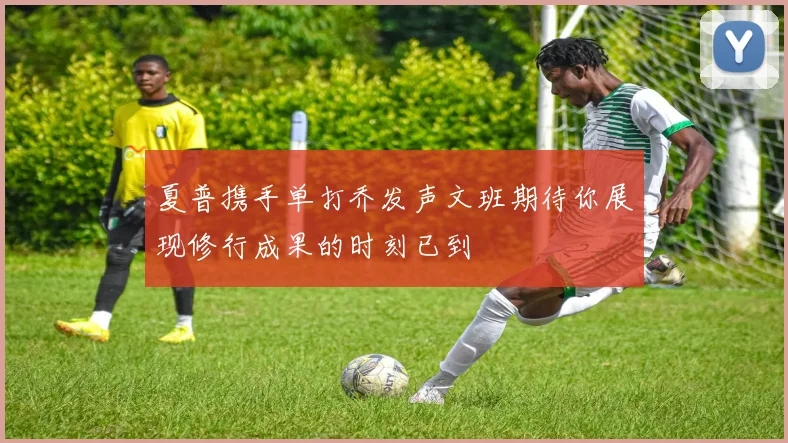 夏普携手单打乔发声文班期待你展现修行成果的时刻已到