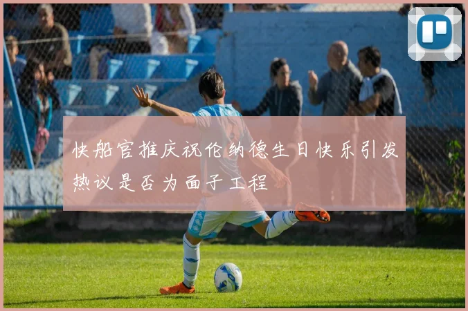 快船官推庆祝伦纳德生日快乐引发热议是否为面子工程