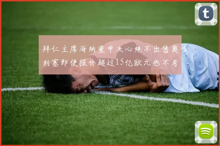 拜仁主席海纳重申决心绝不出售奥利塞即使报价超过15亿欧元也不考虑