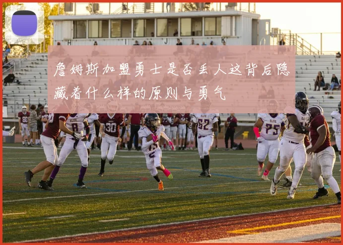 詹姆斯加盟勇士是否丢人这背后隐藏着什么样的原则与勇气