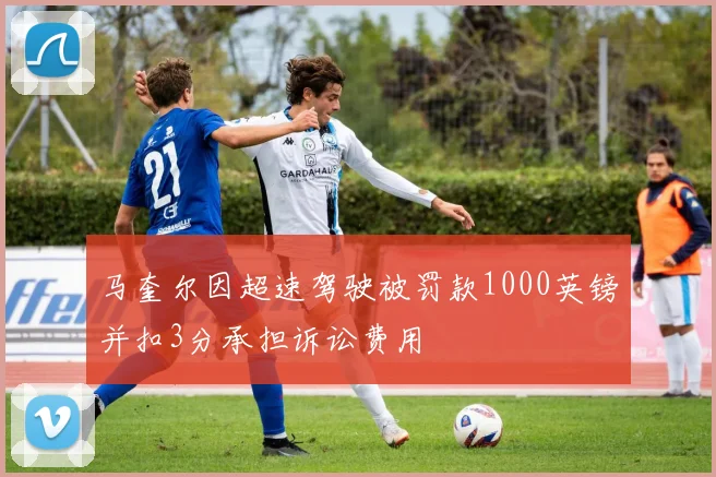 马奎尔因超速驾驶被罚款1000英镑并扣3分承担诉讼费用