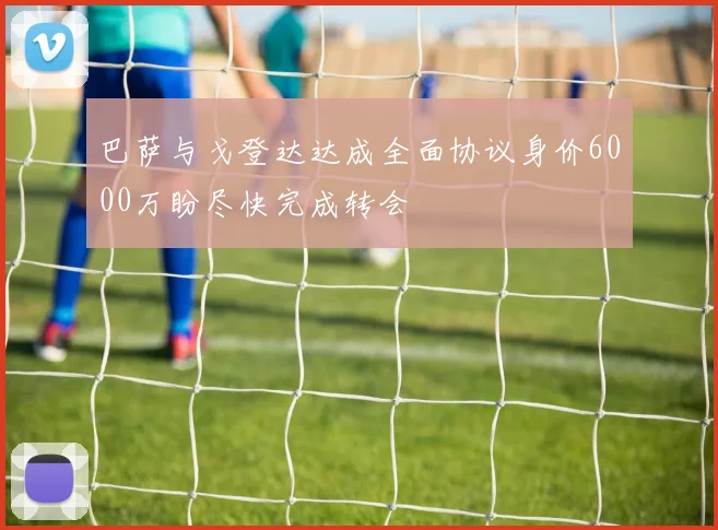 巴萨与戈登达达成全面协议身价6000万盼尽快完成转会
