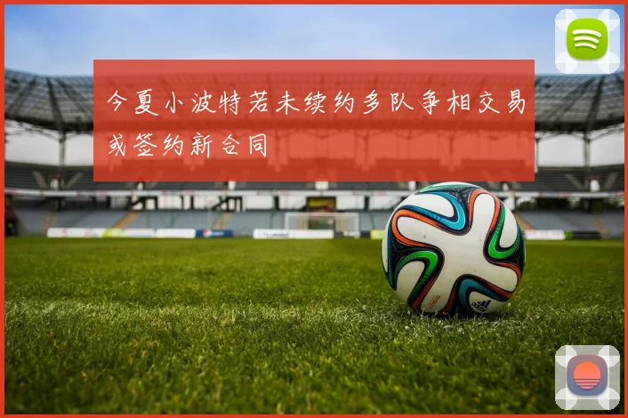 今夏小波特若未续约多队争相交易或签约新合同